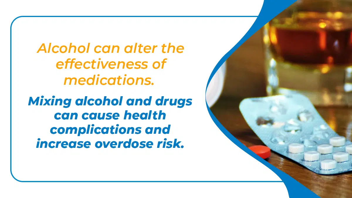 Alcohol can alter the effectiveness of medications. Mixing drugs and alcohol can cause health complications and increase overdose risk.