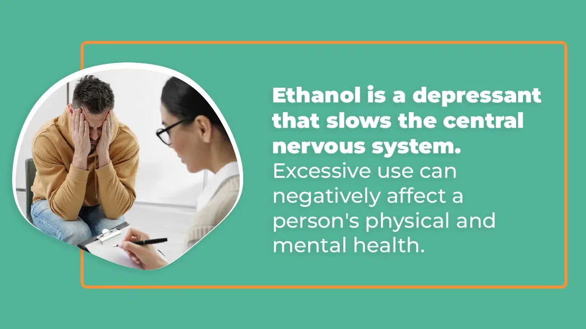 Ethanol is a depressant that slows the central nervous system. Ethanol abuse negatively affects a person's physical and mental health.
